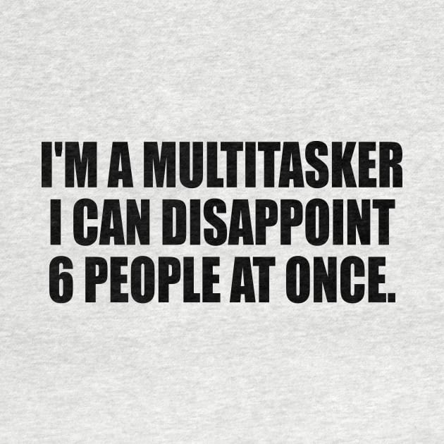I'm a multitasker I can disappoint 6 people at once by DinaShalash